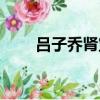 呂子喬腎寶片的臺詞（呂子喬腎寶）