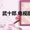 武十郎 電視劇（關于武十郎 電視劇的簡介）