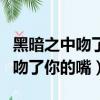 黑暗之中吻了你的嘴家家歌曲下載（黑暗之中吻了你的嘴）