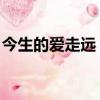 今生的愛走遠 來世的痛提前（今生的愛走遠）