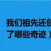 我們祖先還創造了哪些奇跡（我們的祖先創造了哪些奇跡）