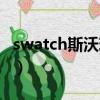 swatch斯沃琪瑞士腕表（斯沃琪swatch女表）