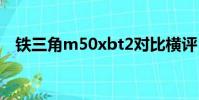 鐵三角m50xbt2對比橫評(鐵三角m50)