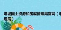 增城國土資源和房屋管理局官網(增城市國土資源和房屋管理局)