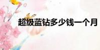 超級藍鉆多少錢一個月(超級藍鉆)