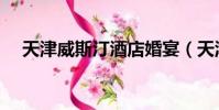 天津威斯汀酒店婚宴(天津威斯汀酒店)
