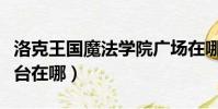 洛克王國魔法學院廣場在哪里(洛克王國魔法臺在哪)