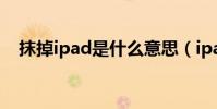 抹掉ipad是什么意思(ipad是什么意思)