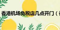 香港機場免稅店幾點開門(香港機場免稅店)