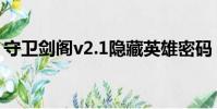 守衛劍閣v2.1隱藏英雄密碼(守衛劍閣v2 0)