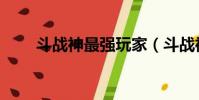 斗戰神最強玩家(斗戰神輸出排行)