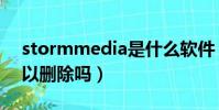 stormmedia是什么軟件(stormmedia可以刪除嗎)