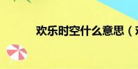 歡樂時空什么意思(歡樂時空)