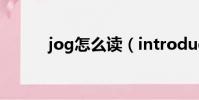 jog怎么讀(introduce怎么讀)