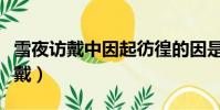 雪夜訪戴中因起彷徨的因是什么意思(雪夜訪戴)