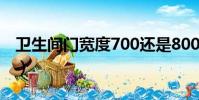 衛生間門寬度700還是800好(衛生間門寬度)