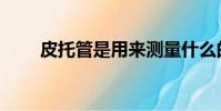 皮托管是用來測量什么的(皮托管)