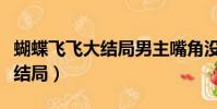 蝴蝶飛飛大結局男主嘴角沒流血(蝴蝶飛飛大結局)