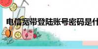 電信寬帶登陸賬號密碼是什么(電信寬帶登陸)