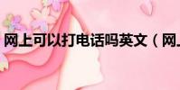 網上可以打電話嗎英文(網上可以打電話嗎)