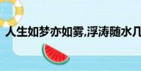 人生如夢亦如霧,浮濤隨水幾飄零是什么意思