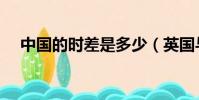 中國的時差是多少(英國與中國的時差)