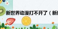 新世界動漫打不開了(新新漫畫打不開)