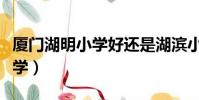廈門湖明小學好還是湖濱小學好(廈門湖明小學)