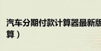 汽車分期付款計算器最新版(汽車分期付款計算)
