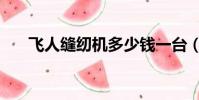 飛人縫紉機多少錢一臺(飛人縫紉機)