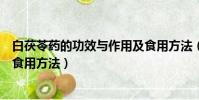 白茯苓藥的功效與作用及食用方法(白茯苓的功效與作用及食用方法)