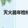 滅火器年檢標簽怎么看（滅火器年檢標簽）