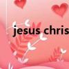 jesus christ（關于jesus christ的簡介）