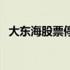 大東海股票停牌意味著什么（大東海股票）