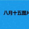 八月十五圖片（關于八月十五圖片的簡介）