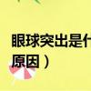 眼球突出是什么原因造成的（眼球突出是什么原因）