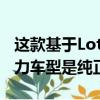 這款基于Lotus并由英國制造的運動型車的主力車型是純正車型