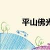 平山佛光山怎么樣（平山佛光山）