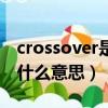crossover是什么意思中文翻譯（crossover什么意思）
