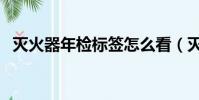 滅火器年檢標簽怎么看(滅火器年檢標簽)