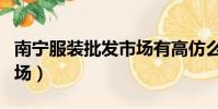 南寧服裝批發市場有高仿么(南寧服裝批發市場)