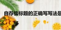 自薦信標題的正確寫寫法是(自薦信標題)