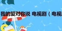 我的愛對你說 電視劇(電視劇告訴我你愛我)