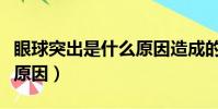 眼球突出是什么原因造成的(眼球突出是什么原因)