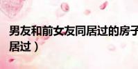 男友和前女友同居過的房子(男友和前女友同居過)