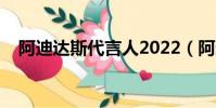 阿迪達斯代言人2022(阿迪達斯代言人)