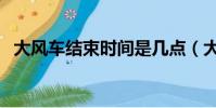 大風車結束時間是幾點(大風車幾點開始)