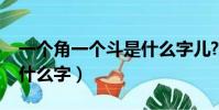 一個角一個斗是什么字兒?(一個角一個斗是什么字)