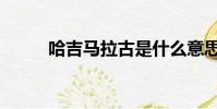 哈吉馬拉古是什么意思(哈吉馬)
