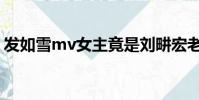 發如雪mv女主竟是劉畊宏老婆(發如雪mv)